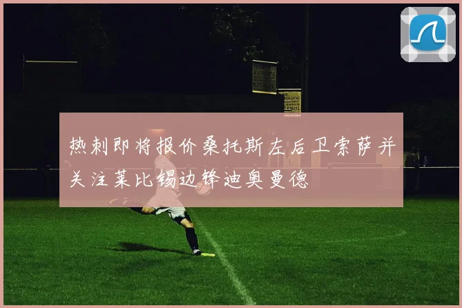 热刺即将报价桑托斯左后卫索萨并关注莱比锡边锋迪奥曼德