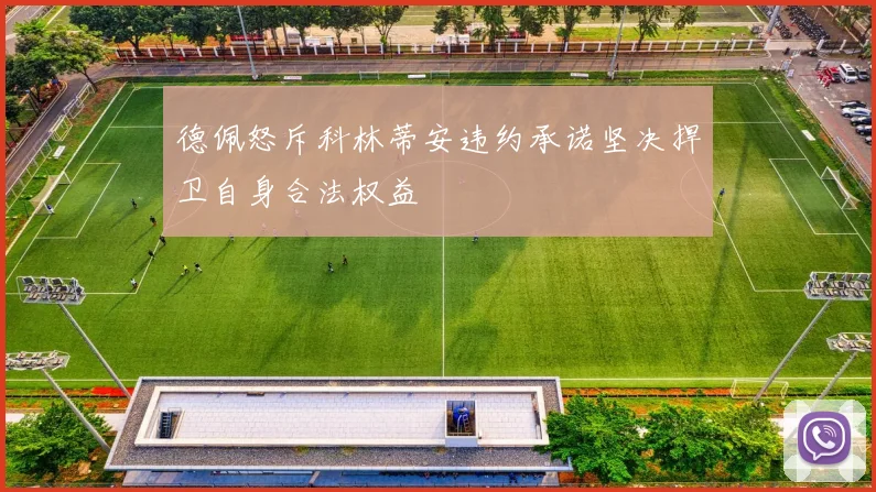 德佩怒斥科林蒂安违约承诺坚决捍卫自身合法权益