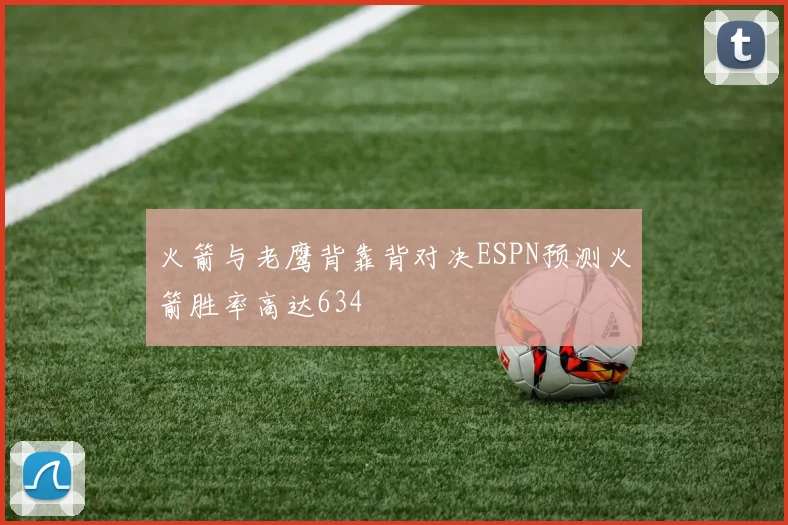 火箭与老鹰背靠背对决ESPN预测火箭胜率高达634