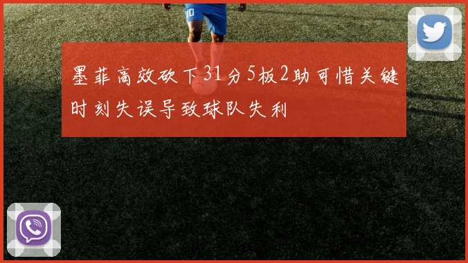 墨菲高效砍下31分5板2助可惜关键时刻失误导致球队失利