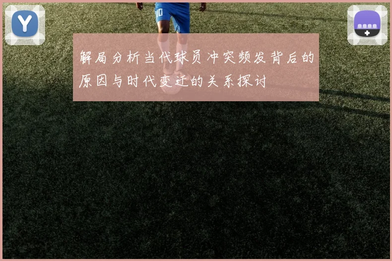 解局分析当代球员冲突频发背后的原因与时代变迁的关系探讨