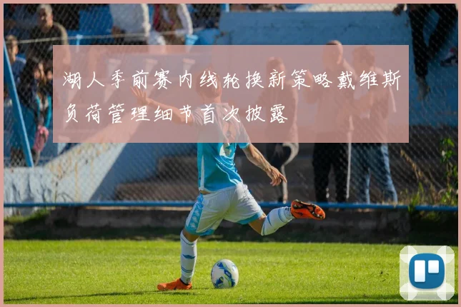 湖人季前赛内线轮换新策略戴维斯负荷管理细节首次披露
