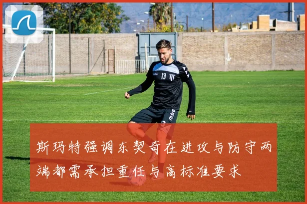 斯玛特强调东契奇在进攻与防守两端都需承担重任与高标准要求