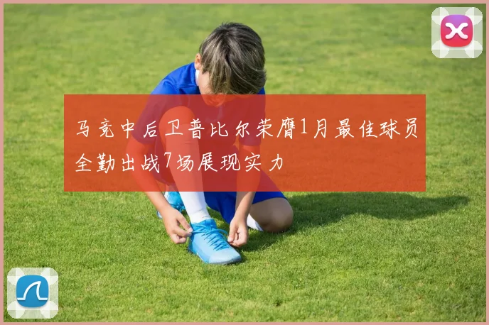 马竞中后卫普比尔荣膺1月最佳球员全勤出战7场展现实力