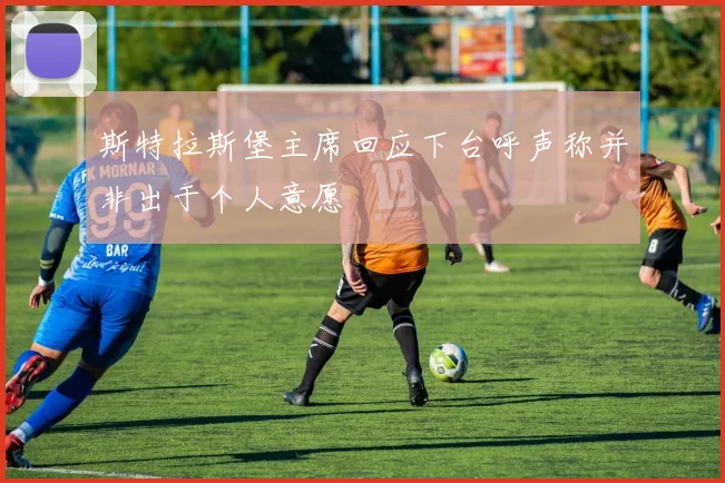 斯特拉斯堡主席回应下台呼声称并非出于个人意愿
