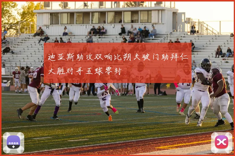 迪亚斯助攻双响比朔夫破门助拜仁大胜对手五球零封