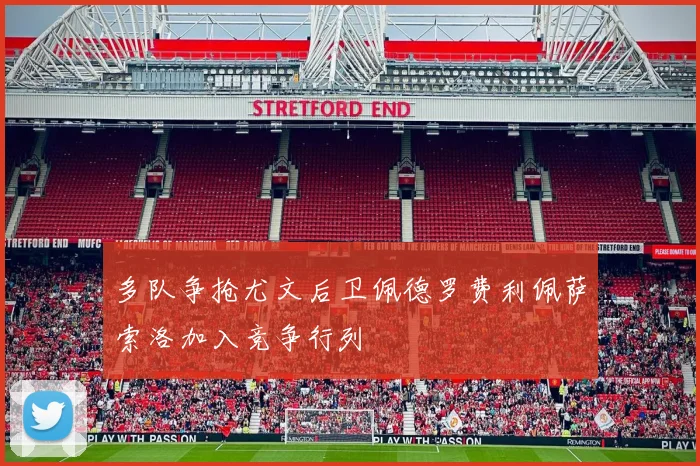 多队争抢尤文后卫佩德罗费利佩萨索洛加入竞争行列