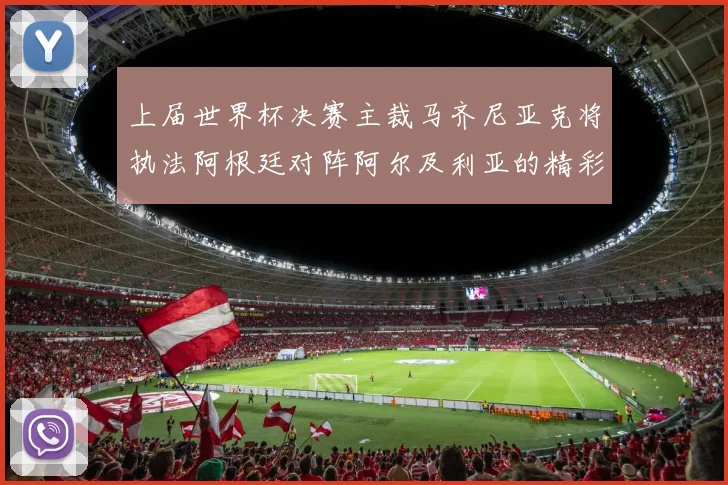 上届世界杯决赛主裁马齐尼亚克将执法阿根廷对阵阿尔及利亚的精彩对决