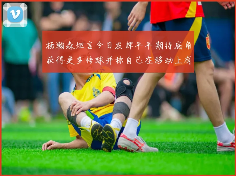 杨瀚森坦言今日发挥平平期待底角获得更多传球并称自己在移动上有所进步