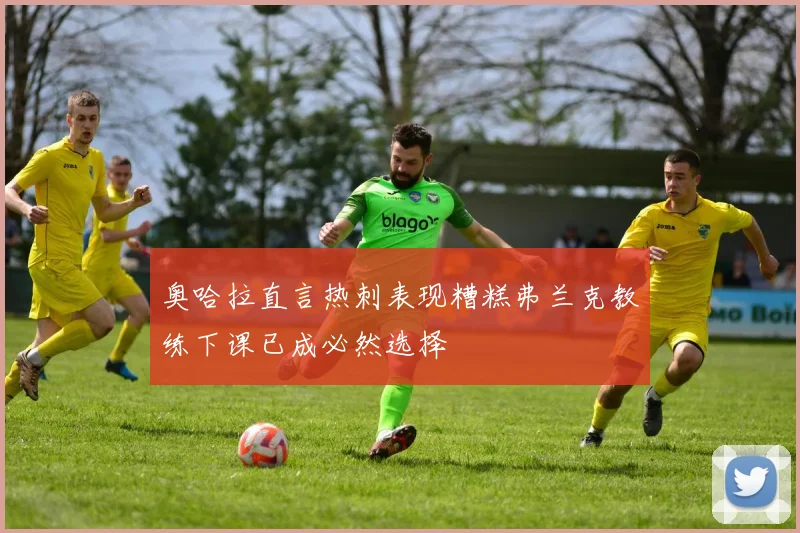 奥哈拉直言热刺表现糟糕弗兰克教练下课已成必然选择